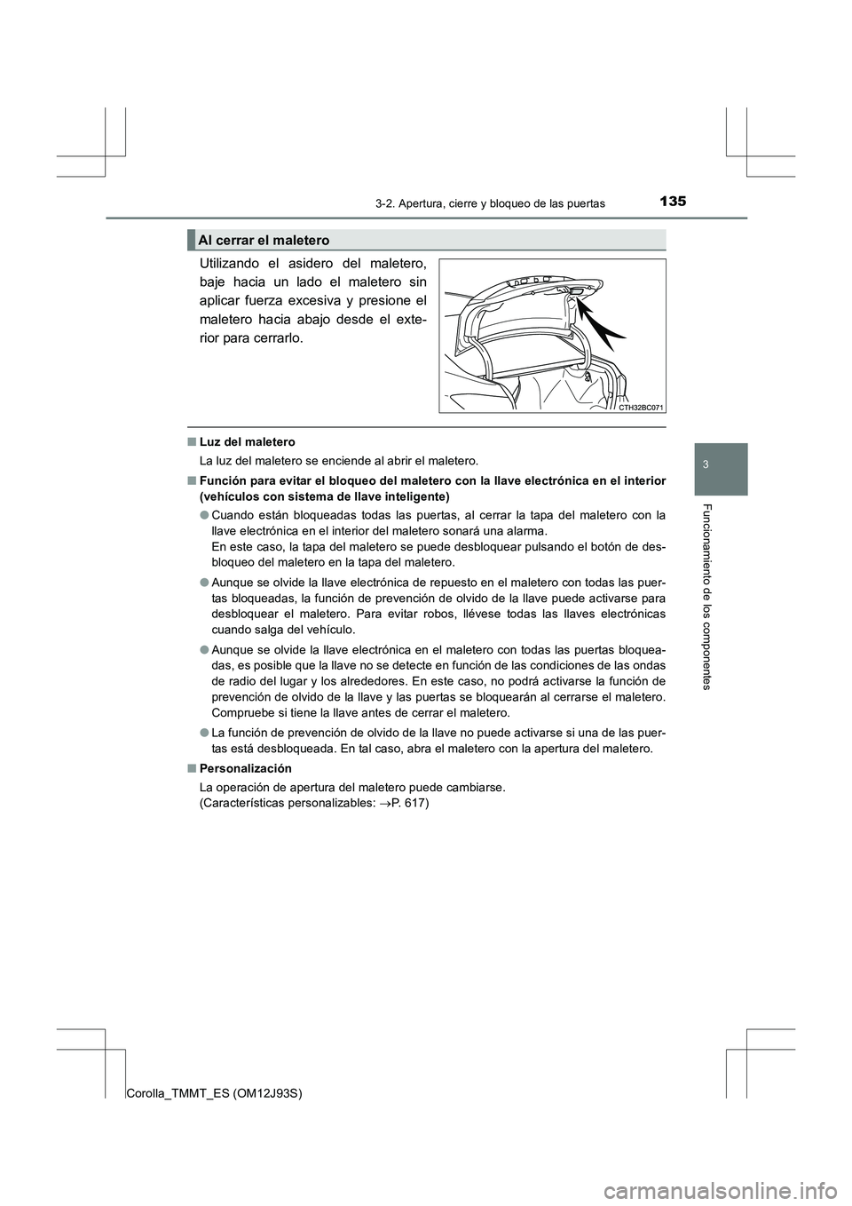 TOYOTA COROLLA 2016  Manual del propietario (in Spanish) 1353-2. Apertura, cierre y bloqueo de las puertas
3
Funcionamiento de los componentes
Corolla_TMMT_ES (OM12J93S)
Utilizando el asidero del maletero,
baje hacia un lado el maletero sin
aplicar fuerza e