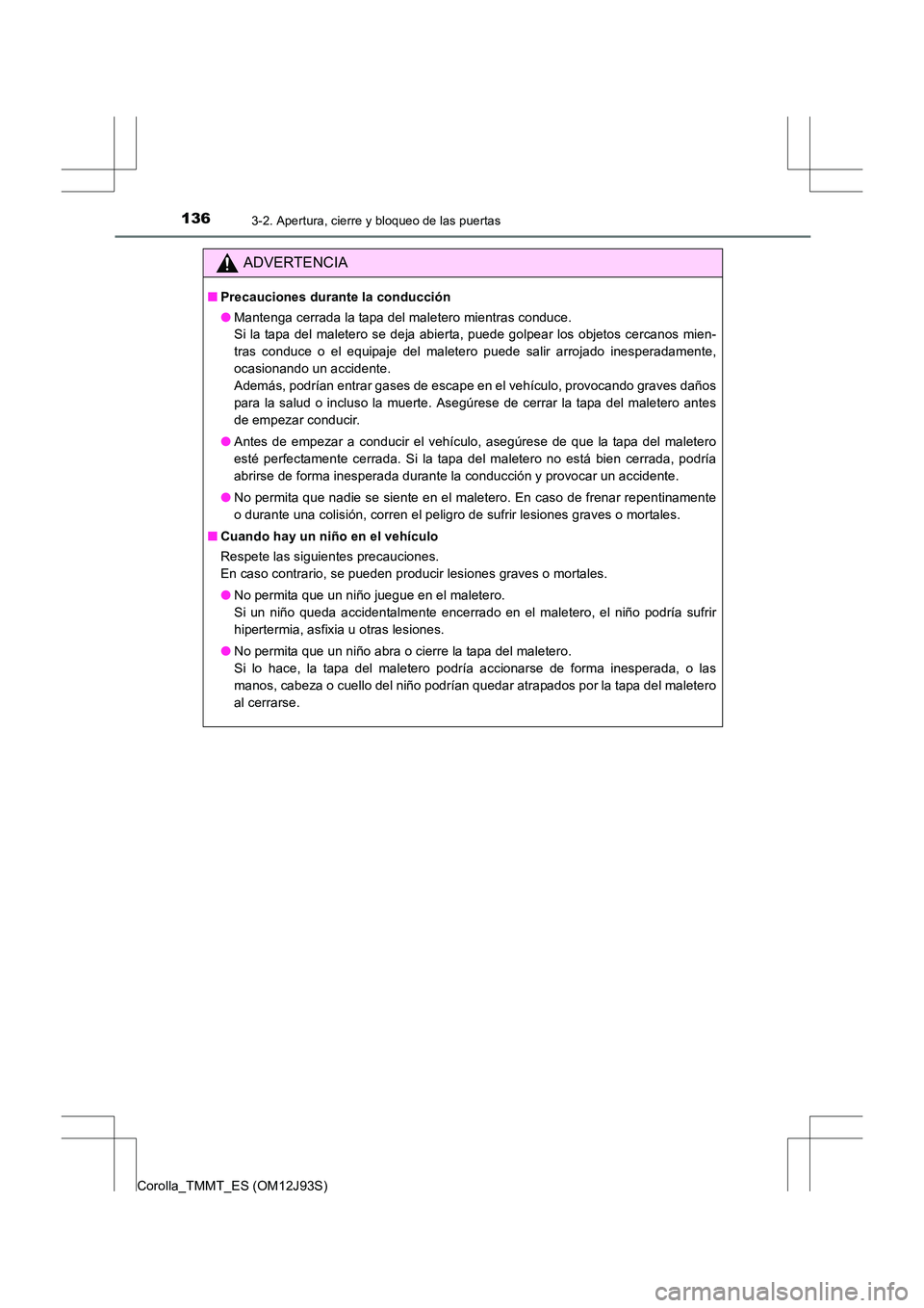 TOYOTA COROLLA 2016  Manual del propietario (in Spanish) 1363-2. Apertura, cierre y bloqueo de las puertas
Corolla_TMMT_ES (OM12J93S)
ADVERTENCIA
■Precauciones durante la conducción
●Mantenga cerrada la tapa del maletero mientras conduce. 
Si la tapa d
