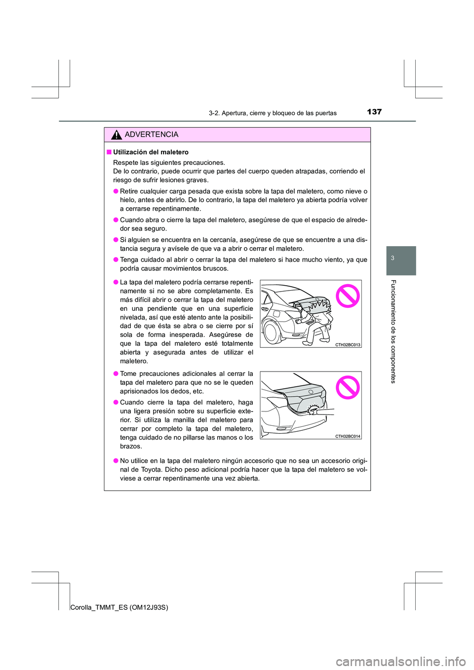 TOYOTA COROLLA 2016  Manual del propietario (in Spanish) 1373-2. Apertura, cierre y bloqueo de las puertas
3
Funcionamiento de los componentes
Corolla_TMMT_ES (OM12J93S)
ADVERTENCIA
■Utilización del maletero
Respete las siguientes precauciones. 
De lo co