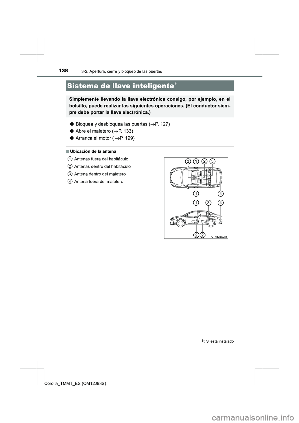 TOYOTA COROLLA 2016  Manual del propietario (in Spanish) 1383-2. Apertura, cierre y bloqueo de las puertas
Corolla_TMMT_ES (OM12J93S)
●Bloquea y desbloquea las puertas ( →P. 127)
● Abre el maletero ( →P. 133)
● Arranca el motor (  →P. 199)
■Ub