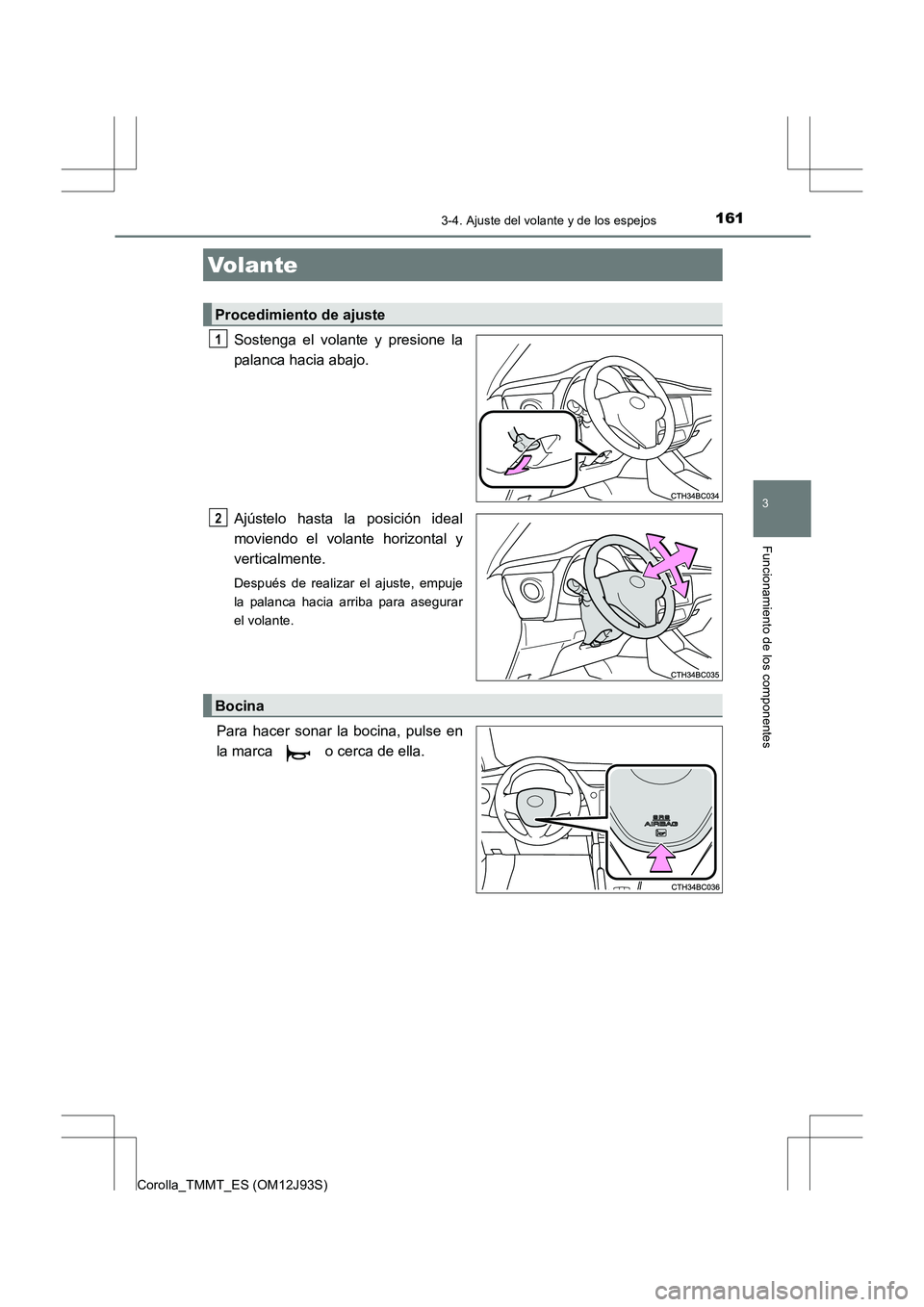 TOYOTA COROLLA 2016  Manual del propietario (in Spanish) 161
3
Funcionamiento de los componentes
Corolla_TMMT_ES (OM12J93S)
3-4. Ajuste del volante y de los espejos
Sostenga el volante y presione la
palanca hacia abajo.
Ajústelo hasta la posición ideal
mo