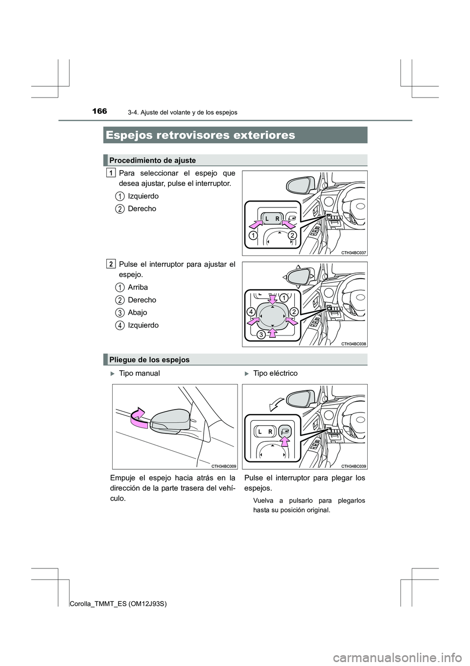 TOYOTA COROLLA 2016  Manual del propietario (in Spanish) 1663-4. Ajuste del volante y de los espejos
Corolla_TMMT_ES (OM12J93S)
Para seleccionar el espejo que
desea ajustar, pulse el interruptor.Izquierdo
Derecho
Pulse el interruptor para ajustar el
espejo.