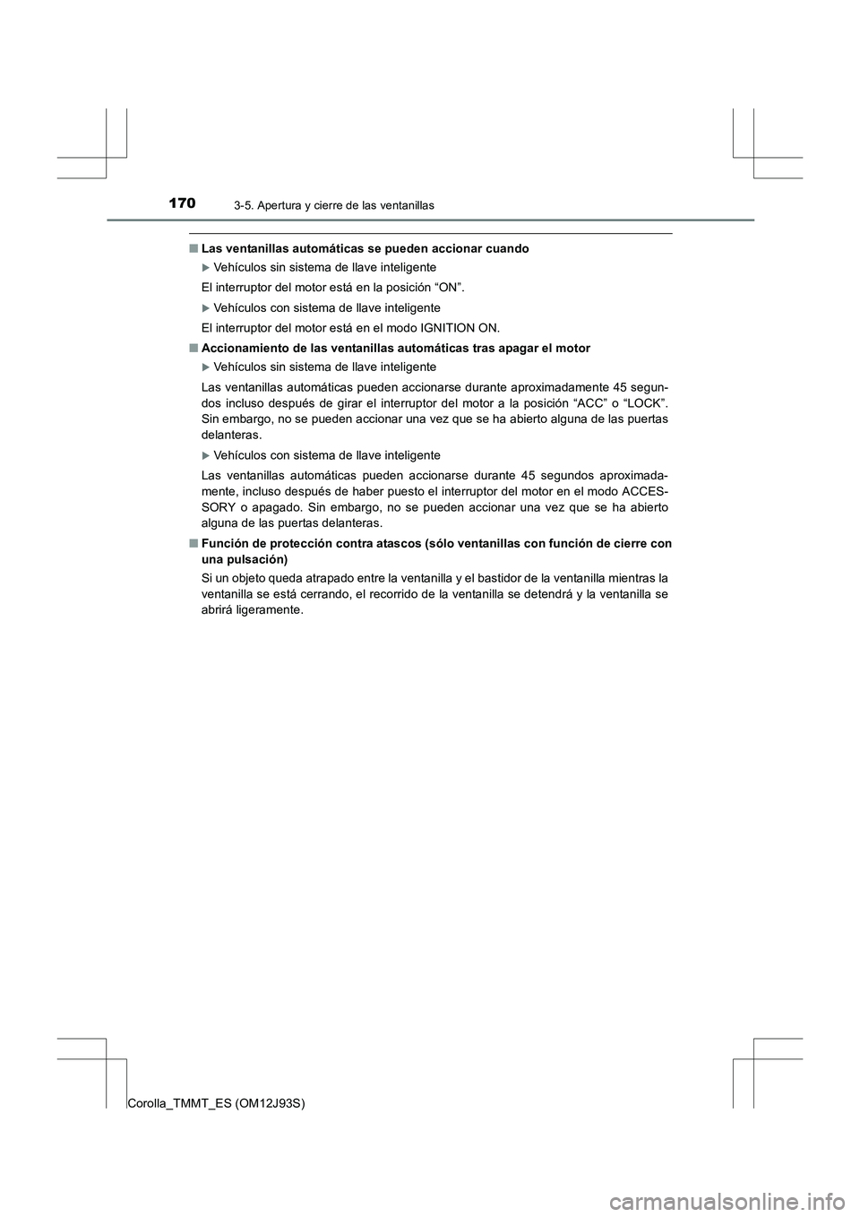 TOYOTA COROLLA 2016  Manual del propietario (in Spanish) 1703-5. Apertura y cierre de las ventanillas
Corolla_TMMT_ES (OM12J93S)
■Las ventanillas automáticas se pueden accionar cuando
�XVehículos sin sistema de llave inteligente
El interruptor del motor