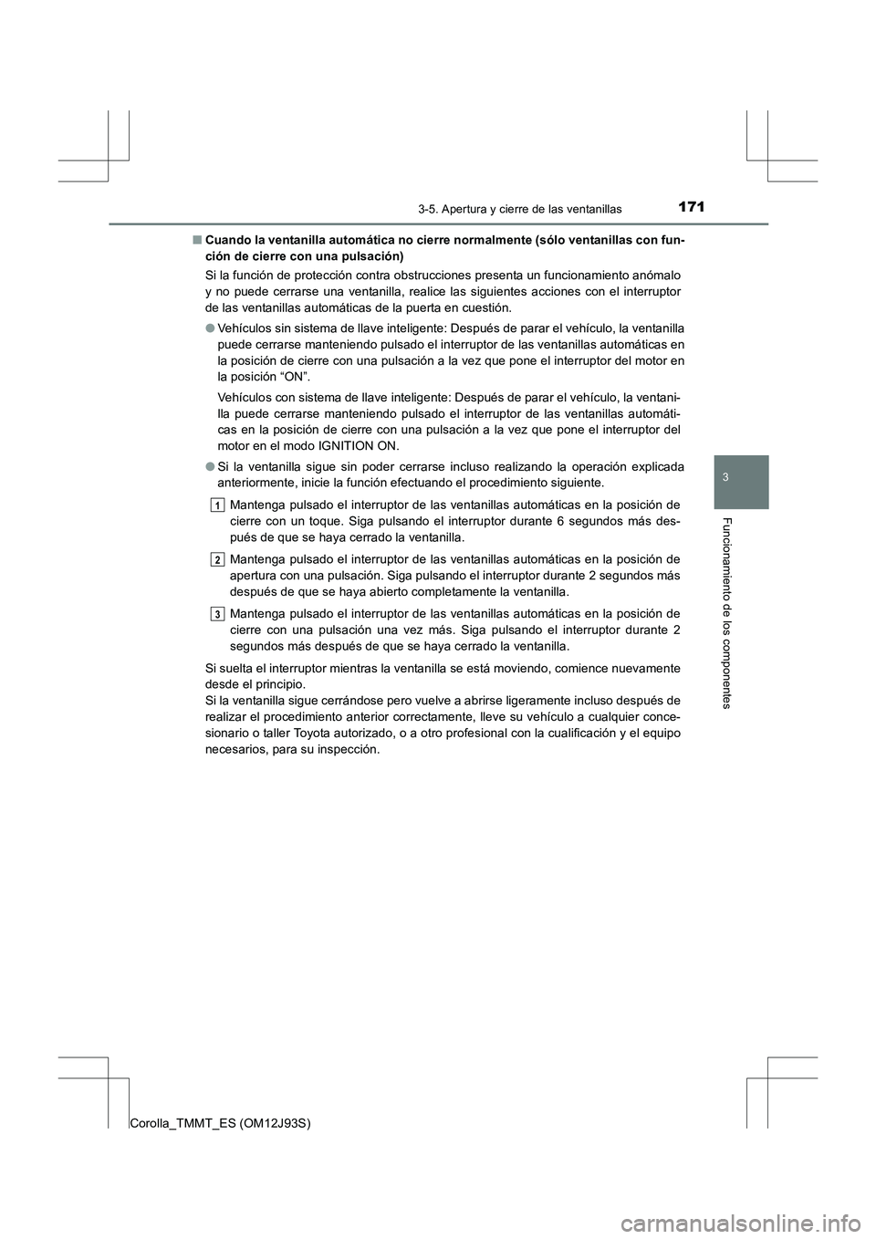 TOYOTA COROLLA 2016 Manual del propietario (in Spanish) 1713-5. Apertura y cierre de las ventanillas
3
Funcionamiento de los componentes
Corolla_TMMT_ES (OM12J93S)■
Cuando la ventanilla automática no cierre normalmente (sólo ventanillas con fun-
ción TOYOTA COROLLA 2016 Manual del propietario (in Spanish) 1713-5. Apertura y cierre de las ventanillas
3
Funcionamiento de los componentes
Corolla_TMMT_ES (OM12J93S)■
Cuando la ventanilla automática no cierre normalmente (sólo ventanillas con fun-
ción