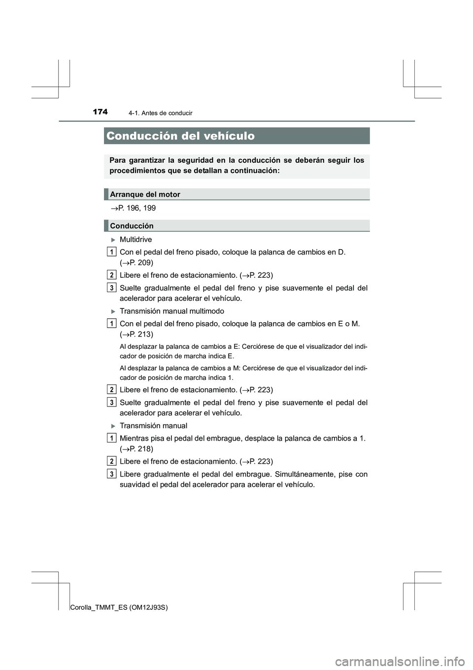 TOYOTA COROLLA 2016  Manual del propietario (in Spanish) 174
Corolla_TMMT_ES (OM12J93S)
4-1. Antes de conducir
→P. 196, 199
�XMultidrive
Con el pedal del freno pisado, coloque la palanca de cambios en D. 
(→ P. 209)
Libere el freno de estacionamiento. (
