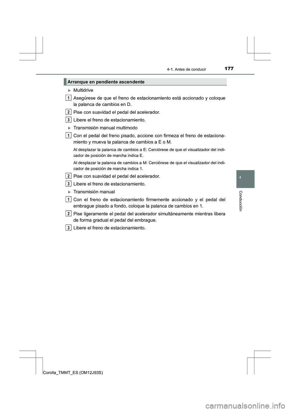 TOYOTA COROLLA 2016  Manual del propietario (in Spanish) 1774-1. Antes de conducir
4
Conducción
Corolla_TMMT_ES (OM12J93S)
�XMultidrive
Asegúrese de que el freno de estacionamiento está accionado y coloque
la palanca de cambios en D.
Pise con suavidad el
