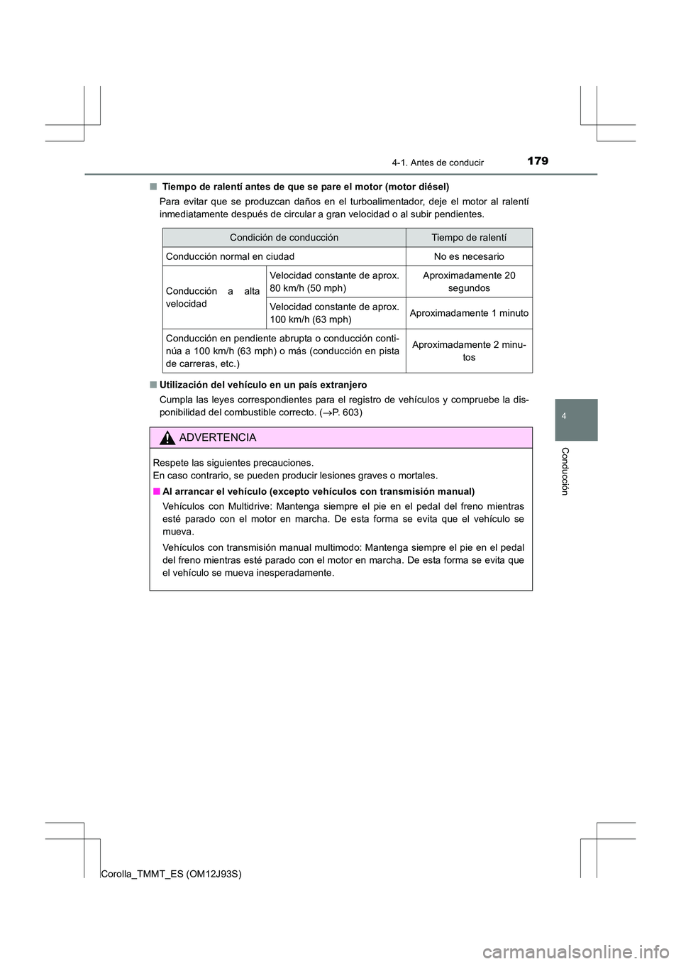 TOYOTA COROLLA 2016  Manual del propietario (in Spanish) 1794-1. Antes de conducir
4
Conducción
Corolla_TMMT_ES (OM12J93S)■
 Tiempo de ralentí antes de que se pare el motor (motor diésel)
Para evitar que se produzcan daños en el turboalimentador, deje