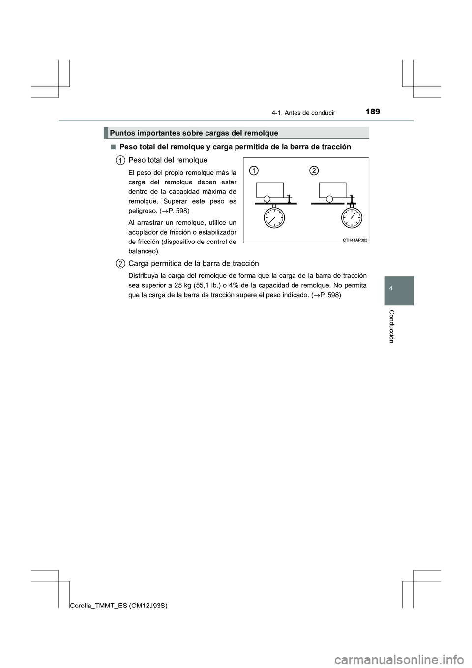 TOYOTA COROLLA 2016 Manual del propietario (in Spanish) 1894-1. Antes de conducir
4
Conducción
Corolla_TMMT_ES (OM12J93S)■
Peso total del remolque y carga permitida de la barra de tracción
Peso total del remolque
El peso del propio remolque más la
car TOYOTA COROLLA 2016 Manual del propietario (in Spanish) 1894-1. Antes de conducir
4
Conducción
Corolla_TMMT_ES (OM12J93S)■
Peso total del remolque y carga permitida de la barra de tracción
Peso total del remolque
El peso del propio remolque más la
car