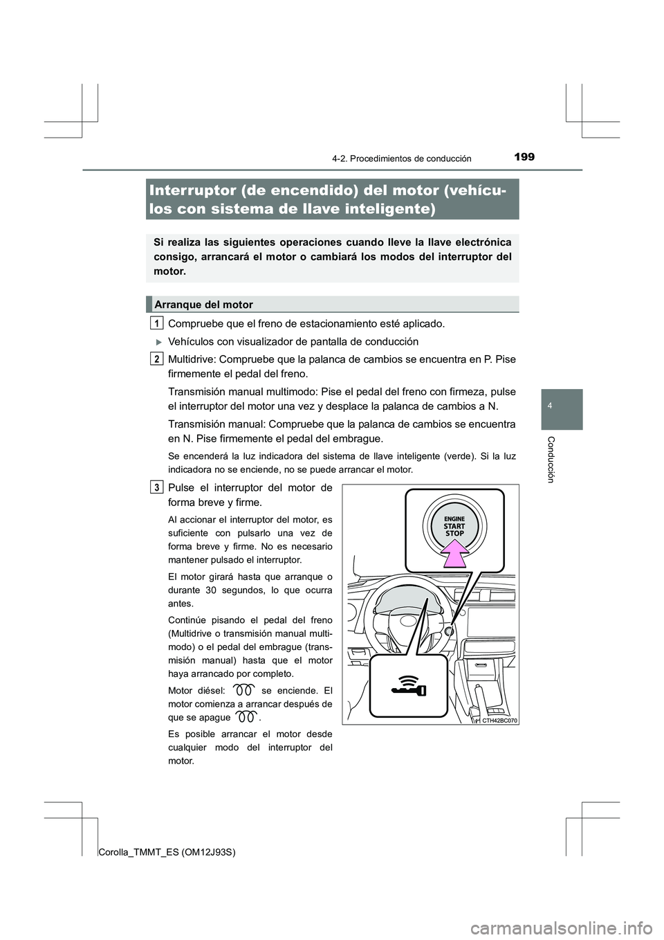 TOYOTA COROLLA 2016  Manual del propietario (in Spanish) 1994-2. Procedimientos de conducción
4
Conducción
Corolla_TMMT_ES (OM12J93S)
Compruebe que el freno de estacionamiento esté aplicado.
�XVehículos con visualizador de pantalla de conducción
Multid