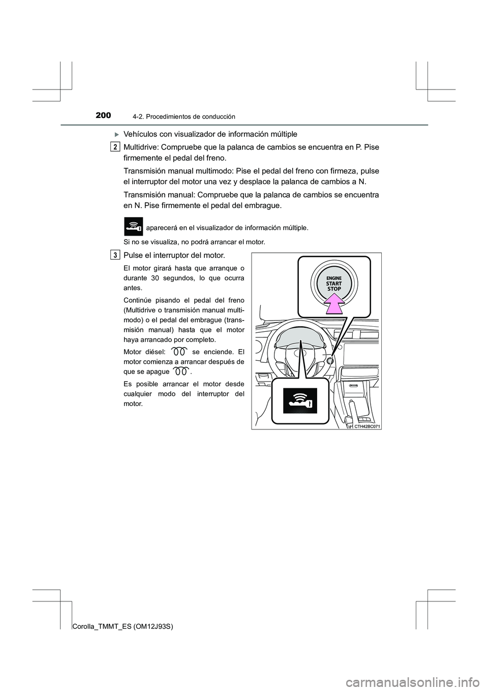 TOYOTA COROLLA 2016  Manual del propietario (in Spanish) 2004-2. Procedimientos de conducción
Corolla_TMMT_ES (OM12J93S)
�XVehículos con visualizador de información múltiple
Multidrive: Compruebe que la palanca de cambios se encuentra en P. Pise
firmeme