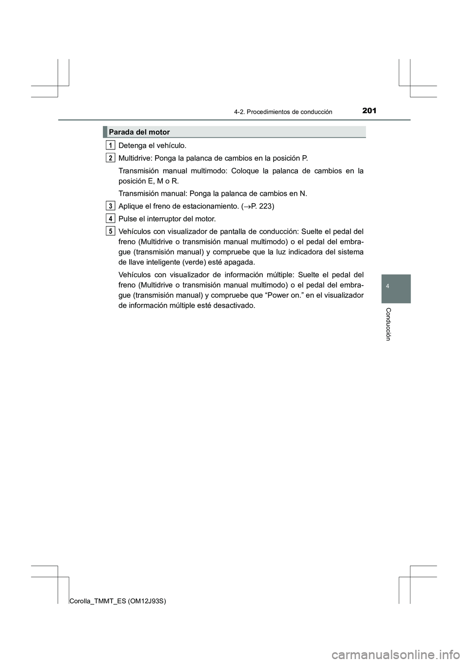 TOYOTA COROLLA 2016  Manual del propietario (in Spanish) 2014-2. Procedimientos de conducción
4
Conducción
Corolla_TMMT_ES (OM12J93S)
Detenga el vehículo.
Multidrive: Ponga la palanca de cambios en la posición P.
Transmisión manual multimodo: Coloque l