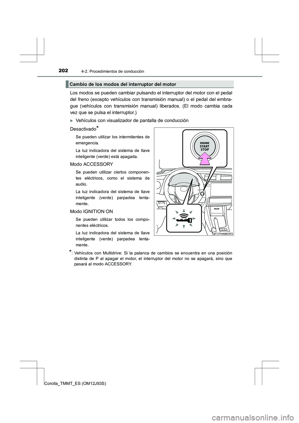 TOYOTA COROLLA 2016  Manual del propietario (in Spanish) 2024-2. Procedimientos de conducción
Corolla_TMMT_ES (OM12J93S)
Los modos se pueden cambiar pulsando el interruptor del motor con el pedal
del freno (excepto vehículos con transmisión manual) o el 