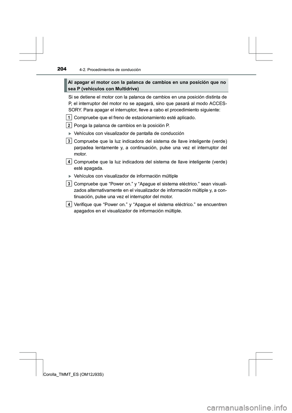 TOYOTA COROLLA 2016  Manual del propietario (in Spanish) 2044-2. Procedimientos de conducción
Corolla_TMMT_ES (OM12J93S)
Si se detiene el motor con la palanca de cambios en una posición distinta de
P, el interruptor del motor no se apagará, sino que pasa