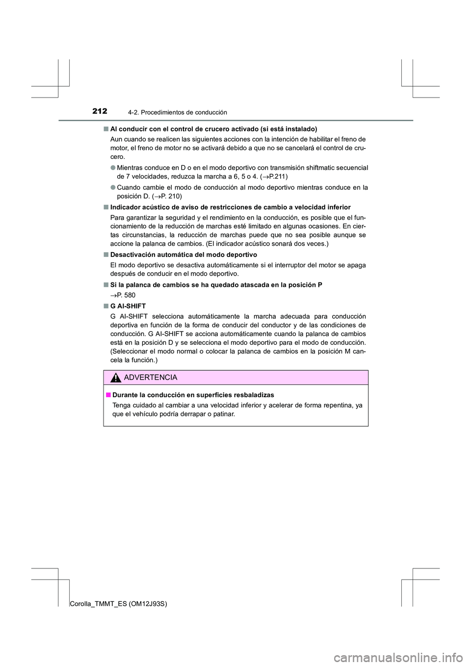TOYOTA COROLLA 2016  Manual del propietario (in Spanish) 2124-2. Procedimientos de conducción
Corolla_TMMT_ES (OM12J93S)■
Al conducir con el control de crucero activado (si está instalado)
Aun cuando se realicen las siguientes acciones con la intención