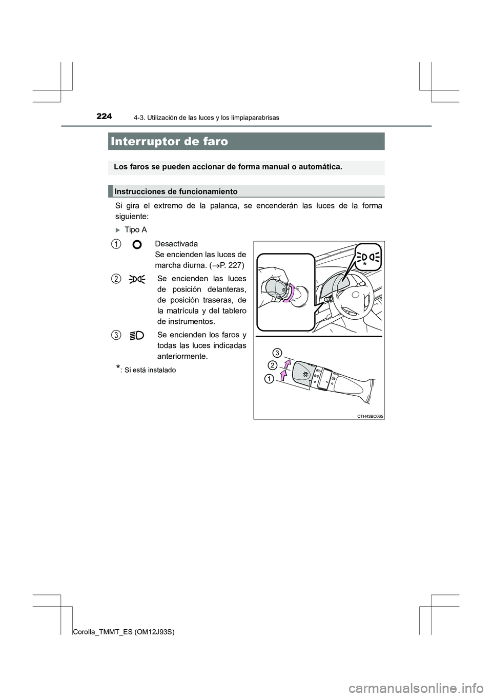 TOYOTA COROLLA 2016  Manual del propietario (in Spanish) 224
Corolla_TMMT_ES (OM12J93S)
4-3. Utilización de las luces y los limpiaparabrisas
Si gira el extremo de la palanca, se encenderán las luces de la forma
siguiente:
�XTipo ADesactivada 
Se encienden