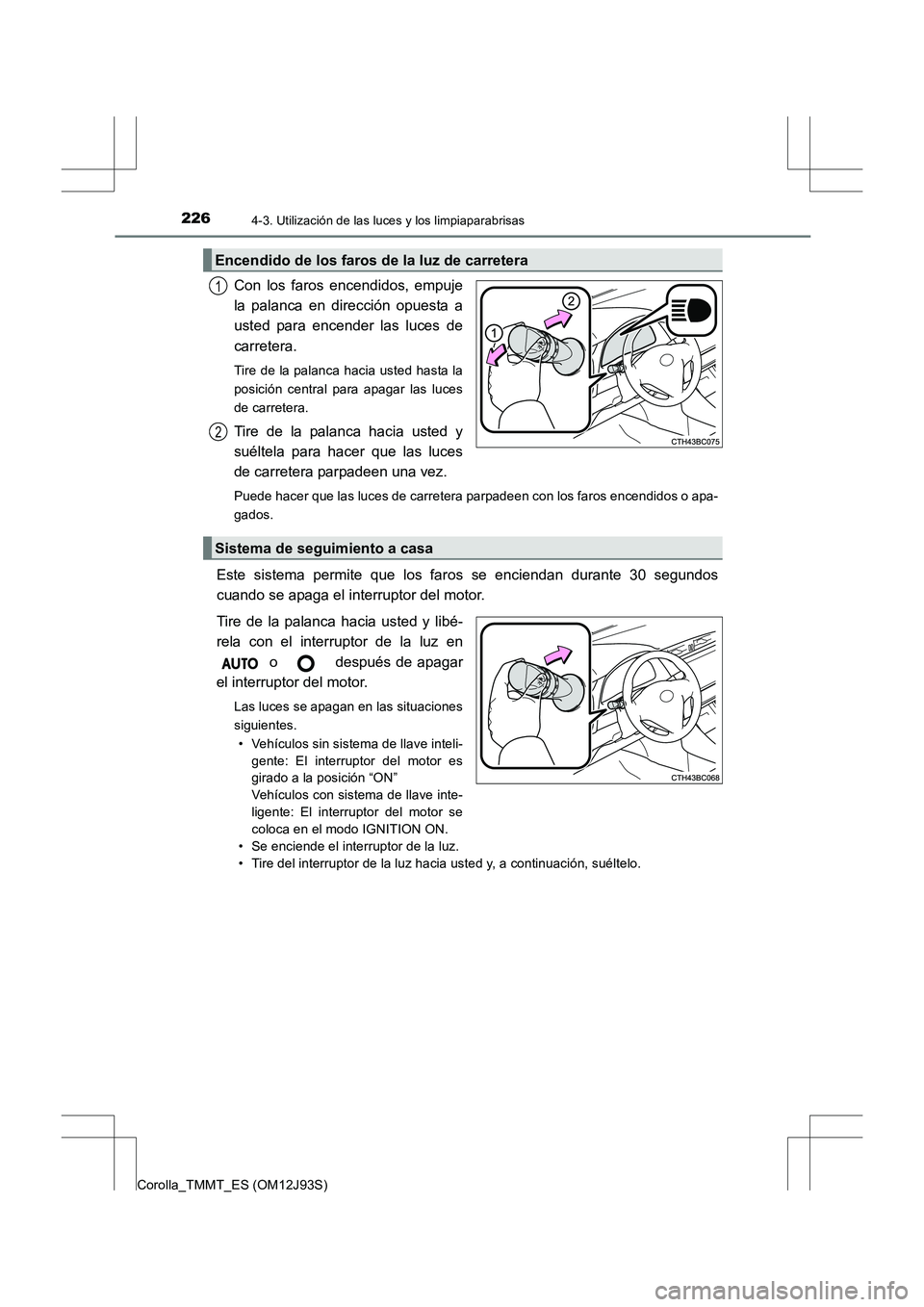 TOYOTA COROLLA 2016  Manual del propietario (in Spanish) 2264-3. Utilización de las luces y los limpiaparabrisas
Corolla_TMMT_ES (OM12J93S)
Con los faros encendidos, empuje
la palanca en dirección opuesta a
usted para encender las luces de
carretera. 
Tir