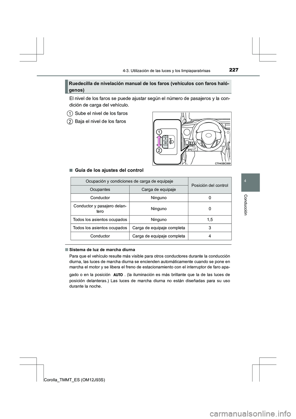 TOYOTA COROLLA 2016  Manual del propietario (in Spanish) 2274-3. Utilización de las luces y los limpiaparabrisas
4
Conducción
Corolla_TMMT_ES (OM12J93S)
El nivel de los faros se puede ajustar según el número de pasajeros y la con-
dición de carga del v