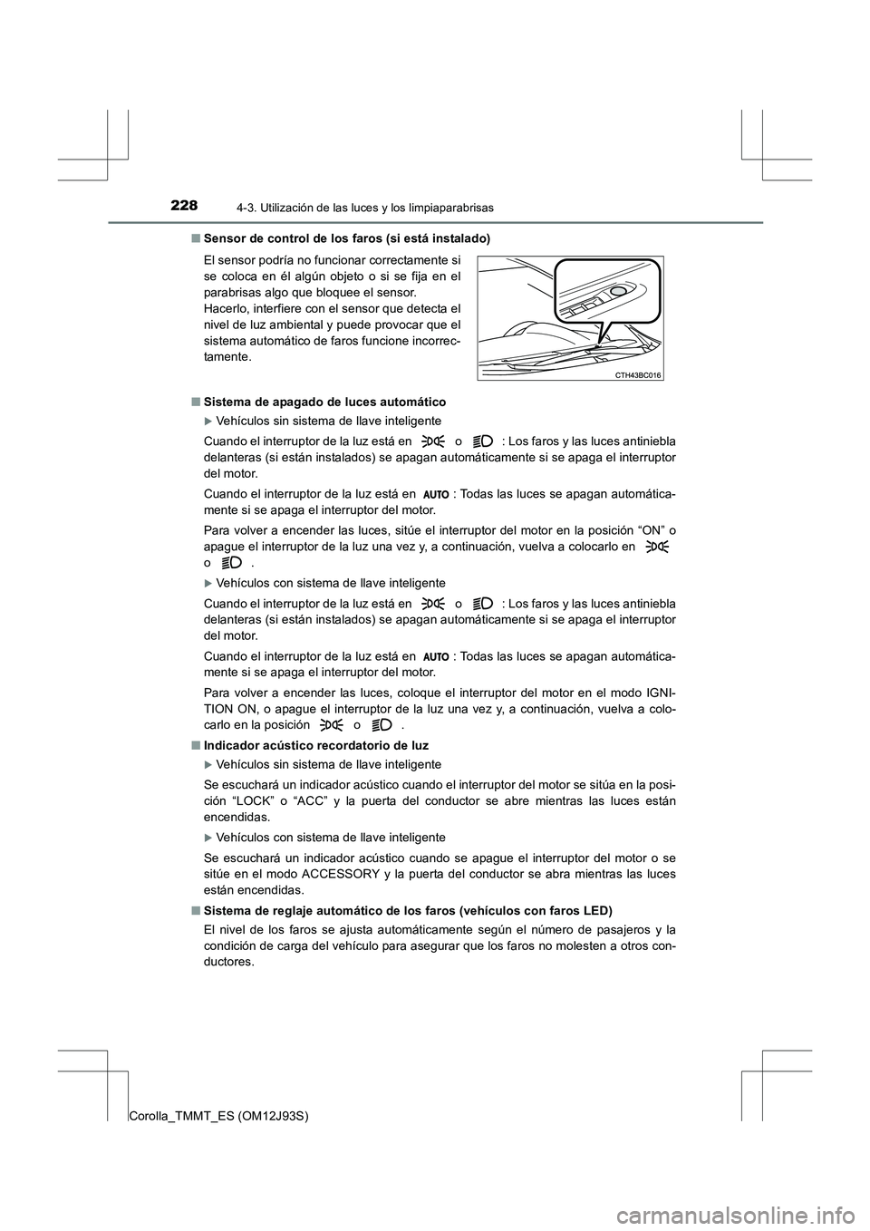 TOYOTA COROLLA 2016  Manual del propietario (in Spanish) 2284-3. Utilización de las luces y los limpiaparabrisas
Corolla_TMMT_ES (OM12J93S)■
Sensor de control de los faros (si está instalado)
■ Sistema de apagado de luces automático
�XVehículos sin 