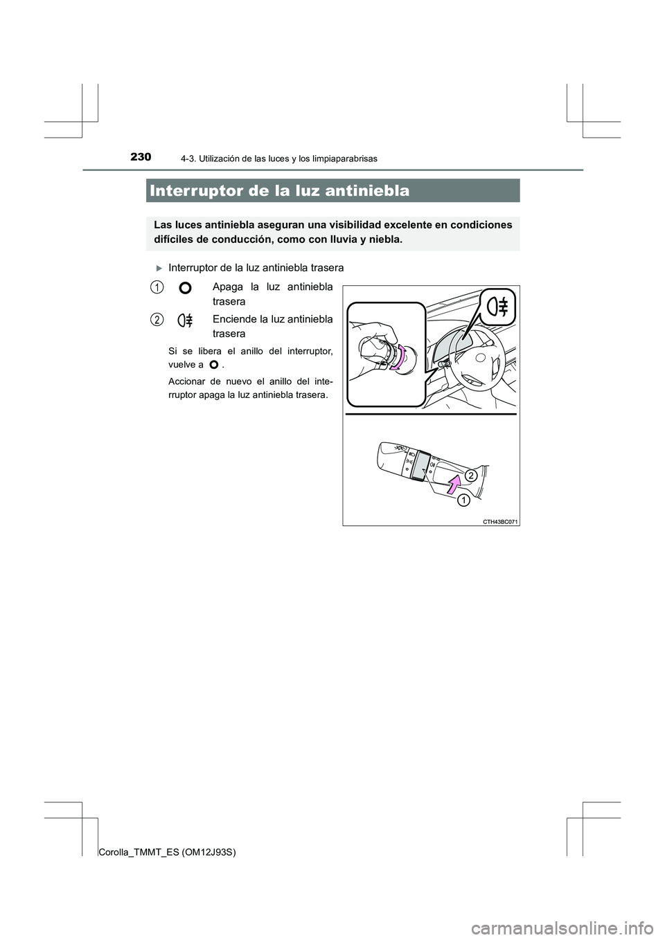TOYOTA COROLLA 2016  Manual del propietario (in Spanish) 2304-3. Utilización de las luces y los limpiaparabrisas
Corolla_TMMT_ES (OM12J93S)
�XInterruptor de la luz antiniebla traseraApaga la luz antiniebla
trasera
Enciende la luz antiniebla
trasera
Si se l