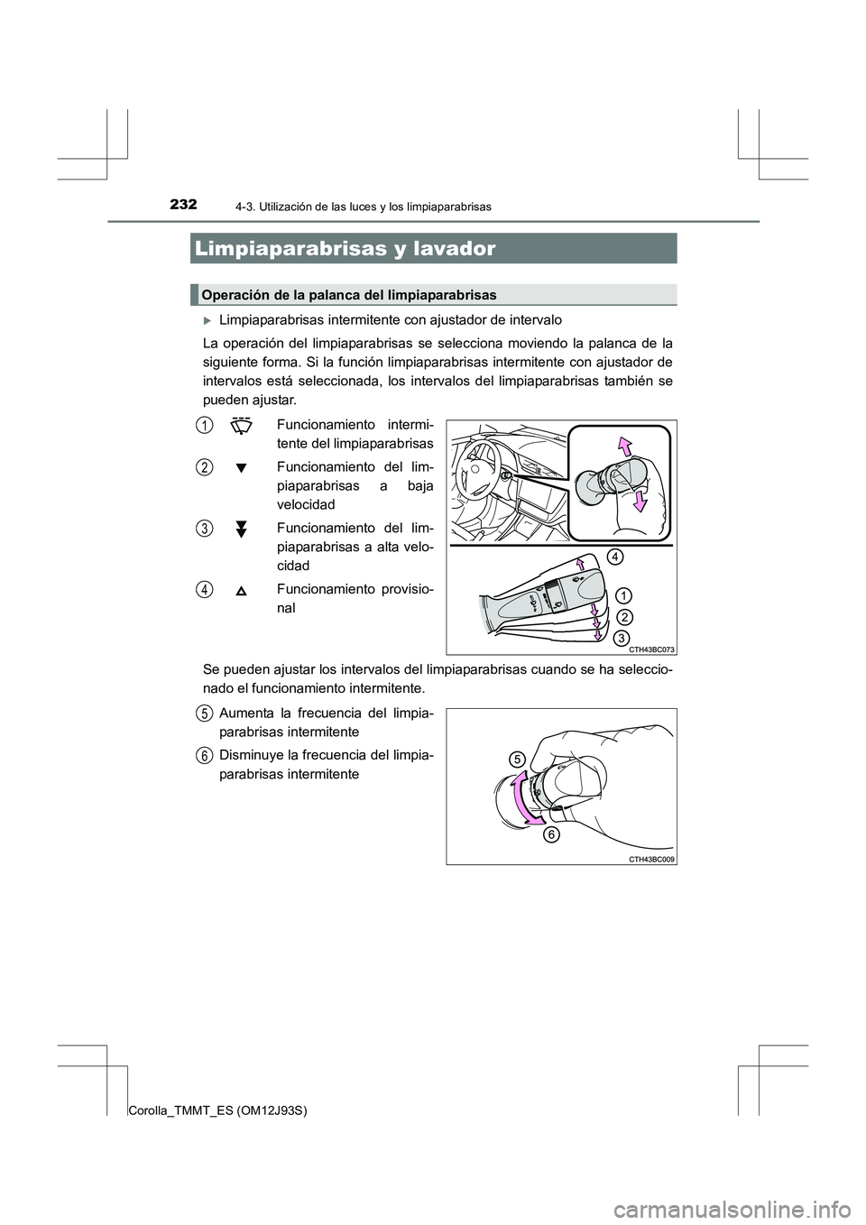 TOYOTA COROLLA 2016  Manual del propietario (in Spanish) 2324-3. Utilización de las luces y los limpiaparabrisas
Corolla_TMMT_ES (OM12J93S)
�XLimpiaparabrisas intermitente con ajustador de intervalo
La operación del limpiaparabrisas se selecciona moviendo