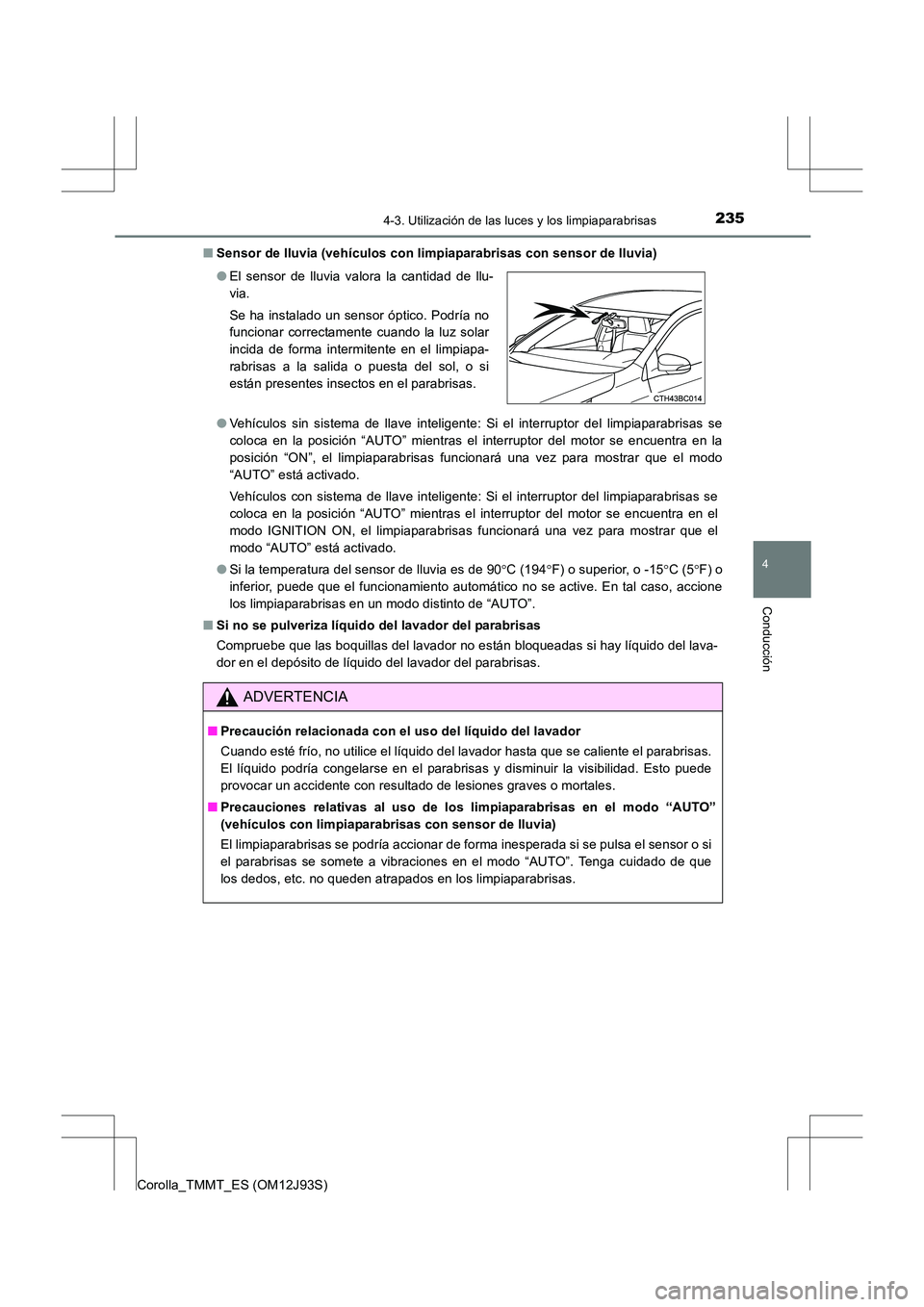 TOYOTA COROLLA 2016  Manual del propietario (in Spanish) 2354-3. Utilización de las luces y los limpiaparabrisas
4
Conducción
Corolla_TMMT_ES (OM12J93S)■
Sensor de lluvia (vehículos con limp iaparabrisas con sensor de lluvia)
● Vehículos sin sistema