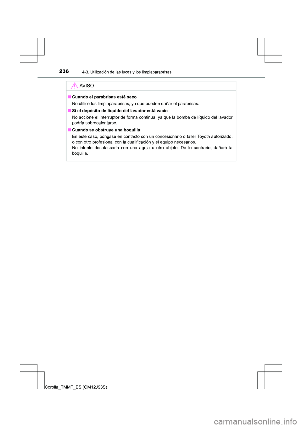 TOYOTA COROLLA 2016  Manual del propietario (in Spanish) 2364-3. Utilización de las luces y los limpiaparabrisas
Corolla_TMMT_ES (OM12J93S)
AV I S O
■Cuando el parabrisas esté seco
No utilice los limpiaparabrisas, ya que pueden dañar el parabrisas.
■