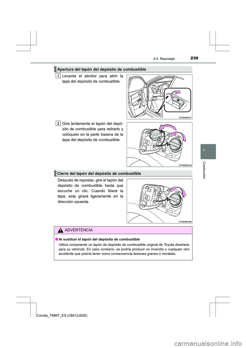 TOYOTA COROLLA 2016  Manual del propietario (in Spanish) 2394-4. Repostaje
4
Conducción
Corolla_TMMT_ES (OM12J93S)
Levante el abridor para abrir la
tapa del depósito de combustible.
Gire lentamente el tapón del depó-
sito de combustible para retirarlo y