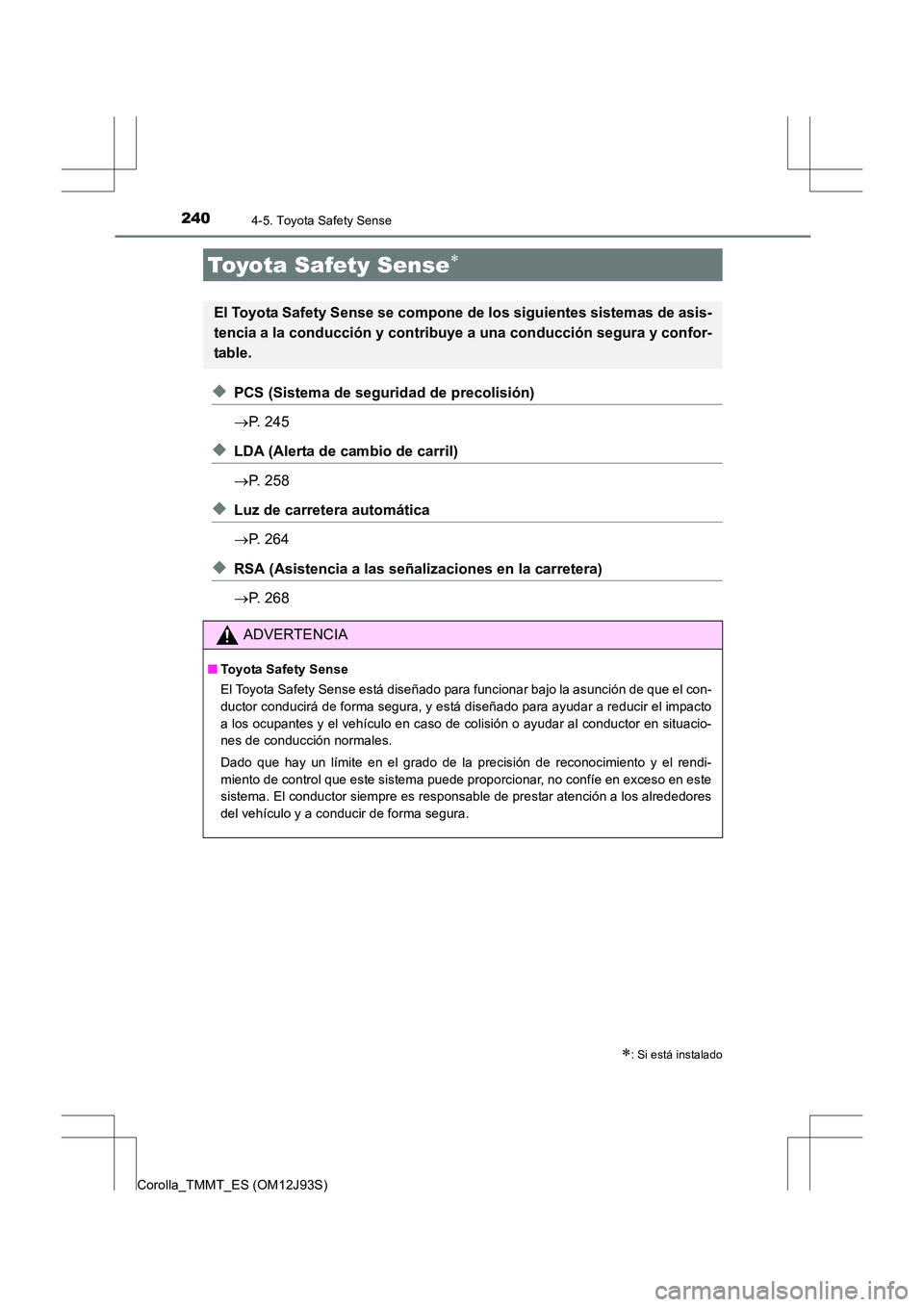 TOYOTA COROLLA 2016  Manual del propietario (in Spanish) 240
Corolla_TMMT_ES (OM12J93S)
4-5. Toyota Safety Sense
◆PCS (Sistema de seguridad de precolisión)
→P. 245
◆LDA (Alerta de cambio de carril)
→P. 258
◆Luz de carretera automática
→P. 264
