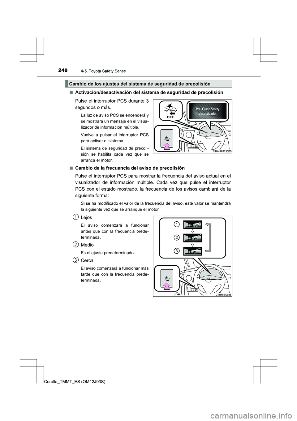 TOYOTA COROLLA 2016 Manual del propietario (in Spanish) 2484-5. Toyota Safety Sense
Corolla_TMMT_ES (OM12J93S)■
Activación/desactivación del sistema de seguridad de precolisión
Pulse el interruptor PCS durante 3
segundos o más.
La luz de aviso PCS se TOYOTA COROLLA 2016 Manual del propietario (in Spanish) 2484-5. Toyota Safety Sense
Corolla_TMMT_ES (OM12J93S)■
Activación/desactivación del sistema de seguridad de precolisión
Pulse el interruptor PCS durante 3
segundos o más.
La luz de aviso PCS se