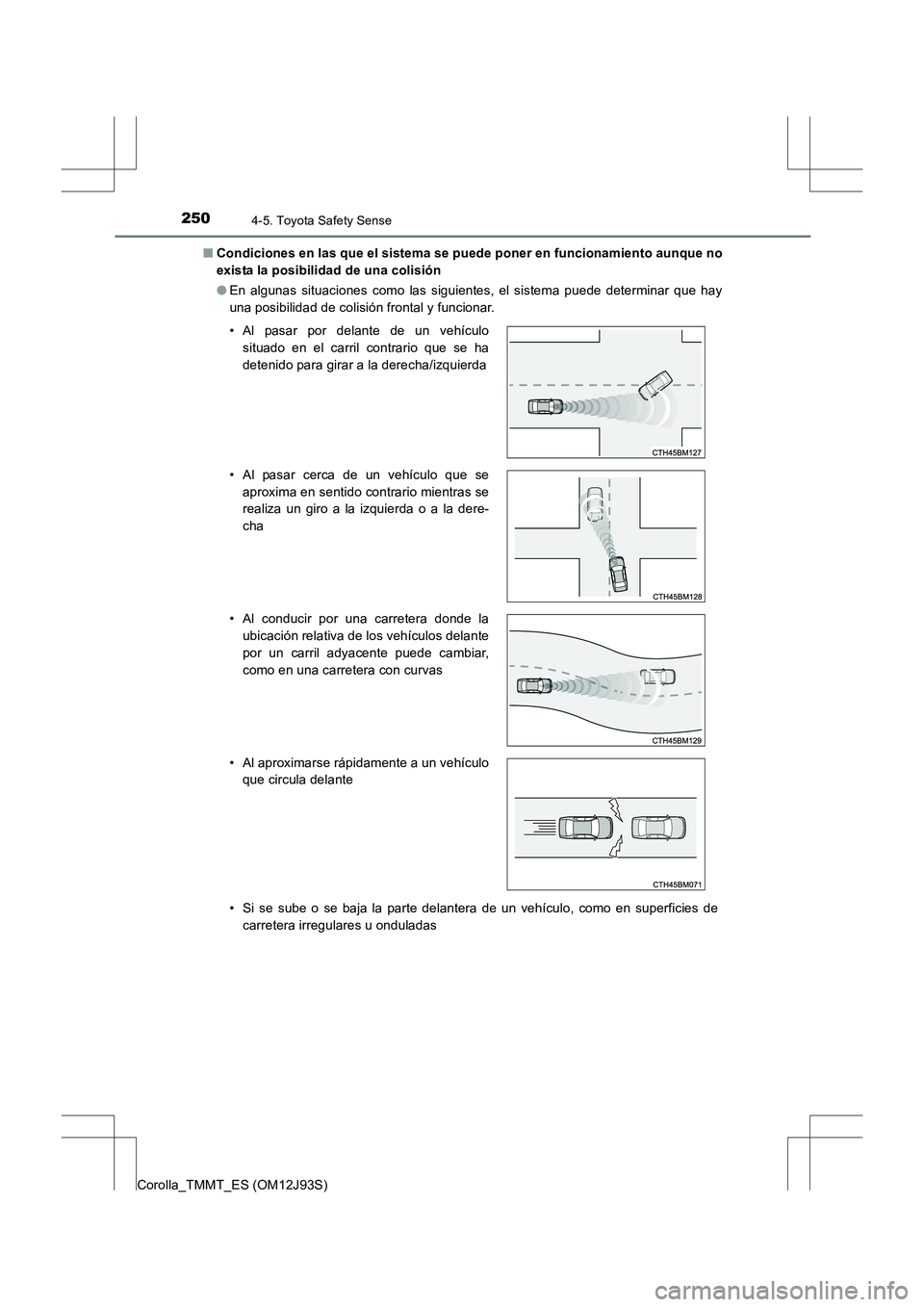 TOYOTA COROLLA 2016 Manual del propietario (in Spanish) 2504-5. Toyota Safety Sense
Corolla_TMMT_ES (OM12J93S)■
Condiciones en las que el sistema se puede poner en funcionamiento aunque no
exista la posibilidad de una colisión
●En algunas situaciones TOYOTA COROLLA 2016 Manual del propietario (in Spanish) 2504-5. Toyota Safety Sense
Corolla_TMMT_ES (OM12J93S)■
Condiciones en las que el sistema se puede poner en funcionamiento aunque no
exista la posibilidad de una colisión
●En algunas situaciones