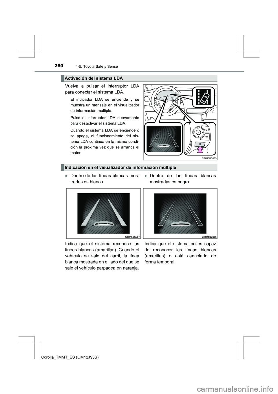 TOYOTA COROLLA 2016 Manual del propietario (in Spanish) 2604-5. Toyota Safety Sense
Corolla_TMMT_ES (OM12J93S)
Vuelva a pulsar el interruptor LDA
para conectar el sistema LDA.
El indicador LDA se enciende y se
muestra un mensaje en el visualizador
de infor TOYOTA COROLLA 2016 Manual del propietario (in Spanish) 2604-5. Toyota Safety Sense
Corolla_TMMT_ES (OM12J93S)
Vuelva a pulsar el interruptor LDA
para conectar el sistema LDA.
El indicador LDA se enciende y se
muestra un mensaje en el visualizador
de infor