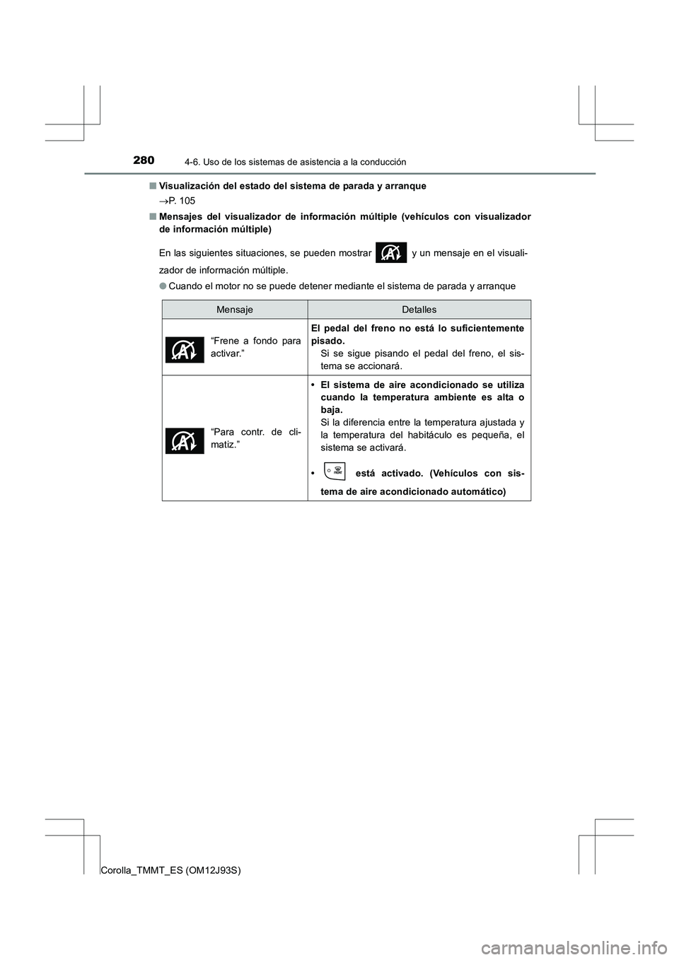 TOYOTA COROLLA 2016  Manual del propietario (in Spanish) 2804-6. Uso de los sistemas de asistencia a la conducción
Corolla_TMMT_ES (OM12J93S)■
Visualización del estado del sistema de parada y arranque
→P.  1 0 5
■ Mensajes del visualizador de inform