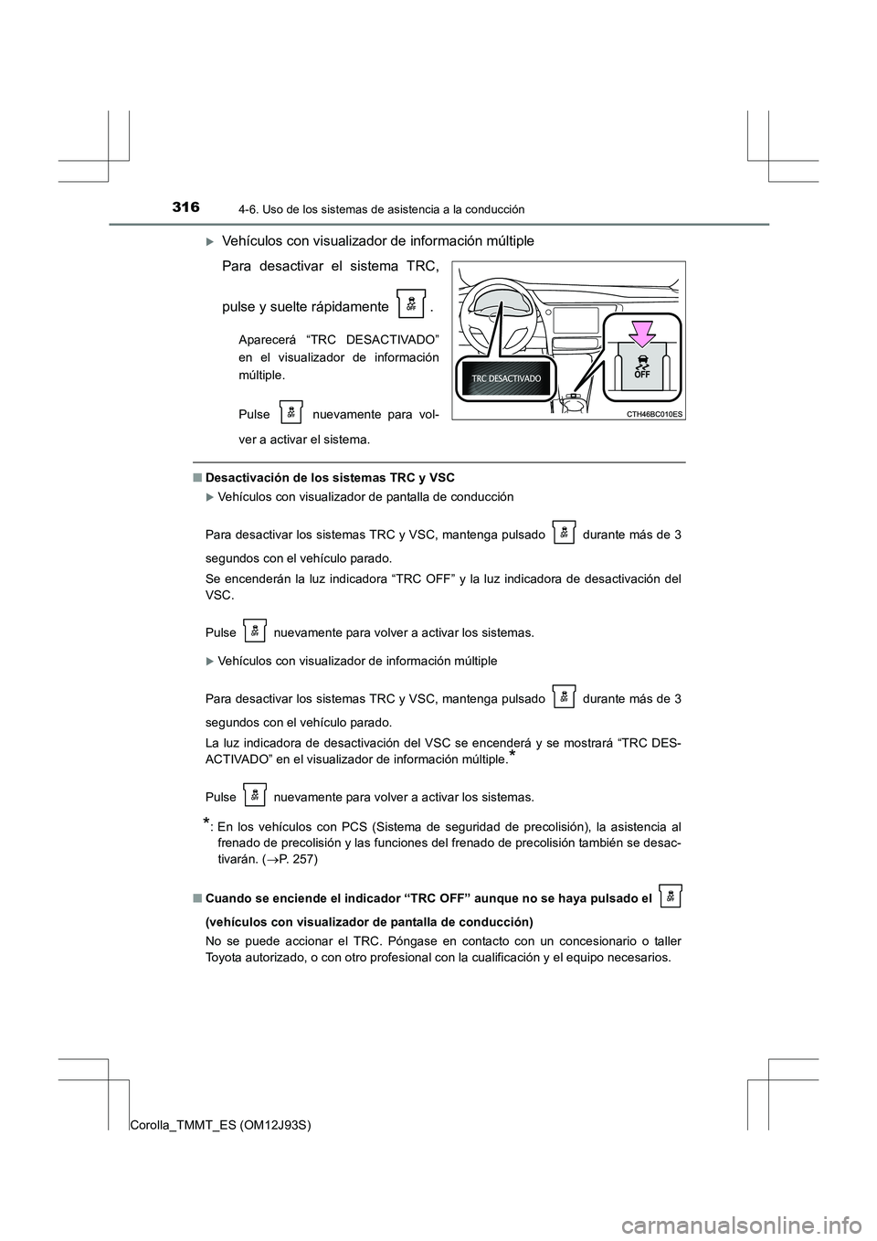 TOYOTA COROLLA 2016  Manual del propietario (in Spanish) 3164-6. Uso de los sistemas de asistencia a la conducción
Corolla_TMMT_ES (OM12J93S)
�XVehículos con visualizador de información múltiple
Para desactivar el sistema TRC,
pulse y suelte rápidament