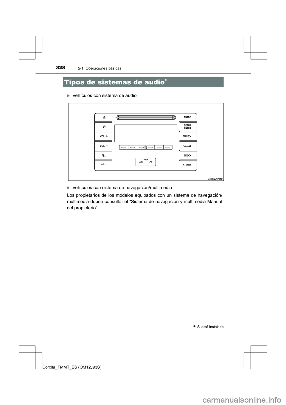 TOYOTA COROLLA 2016  Manual del propietario (in Spanish) 328
Corolla_TMMT_ES (OM12J93S)
5-1. Operaciones básicas
�XVehículos con sistema de audio
�XVehículos con sistema de navegación/multimedia
Los propietarios de los modelos equipados con un sistema d
