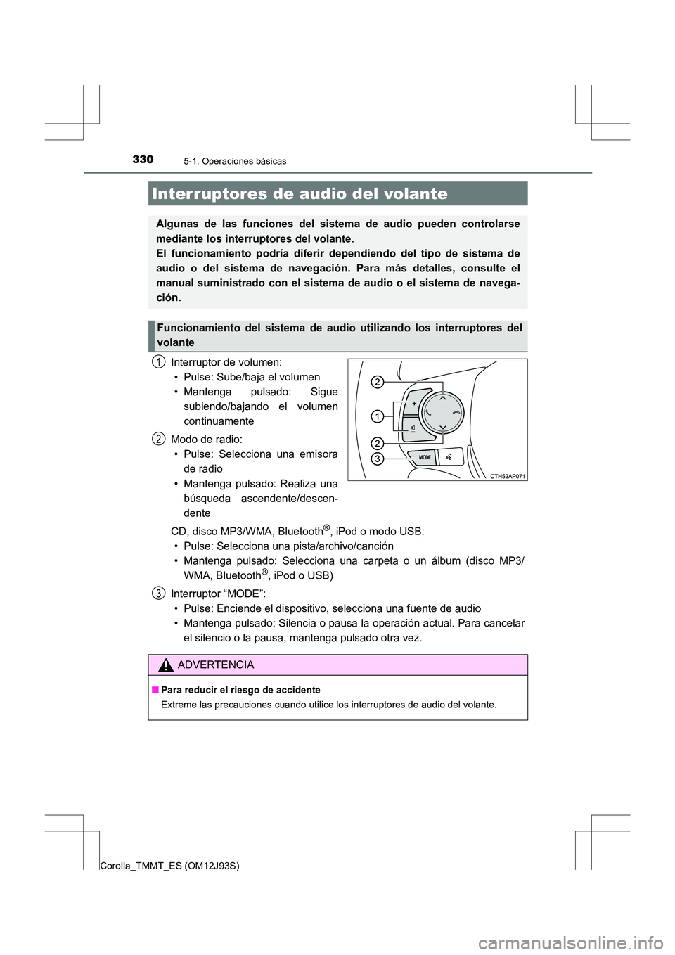TOYOTA COROLLA 2016  Manual del propietario (in Spanish) 3305-1. Operaciones básicas
Corolla_TMMT_ES (OM12J93S)
Interruptor de volumen:• Pulse: Sube/baja el volumen
• Mantenga pulsado: Sigue subiendo/bajando el volumen
continuamente
Modo de radio: • 
