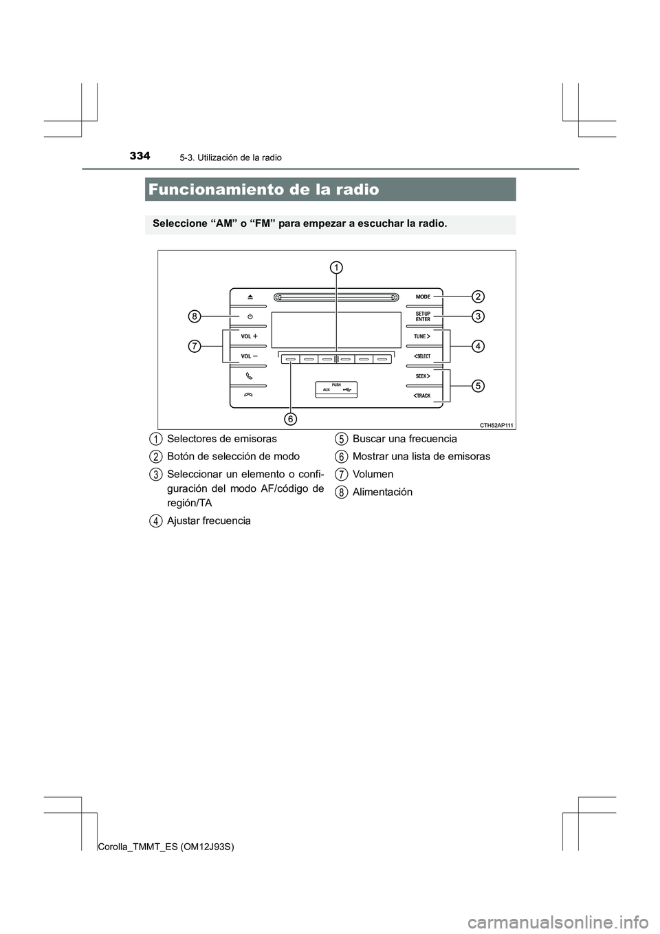 TOYOTA COROLLA 2016 Manual del propietario (in Spanish) 334
Corolla_TMMT_ES (OM12J93S)
5-3. Utilización de la radio
Funcionamiento de la radio
Seleccione “AM” o “FM” para empezar a escuchar la radio.
Selectores de emisoras
Botón de selección de TOYOTA COROLLA 2016 Manual del propietario (in Spanish) 334
Corolla_TMMT_ES (OM12J93S)
5-3. Utilización de la radio
Funcionamiento de la radio
Seleccione “AM” o “FM” para empezar a escuchar la radio.
Selectores de emisoras
Botón de selección de