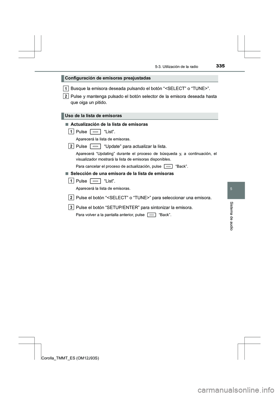 TOYOTA COROLLA 2016 Manual del propietario (in Spanish) 3355-3. Utilización de la radio
5
Sistema de audio
Corolla_TMMT_ES (OM12J93S)
Busque la emisora deseada pulsando el botón “<SELECT” o “TUNE>”.
Pulse y mantenga pulsado el botón selector de TOYOTA COROLLA 2016 Manual del propietario (in Spanish) 3355-3. Utilización de la radio
5
Sistema de audio
Corolla_TMMT_ES (OM12J93S)
Busque la emisora deseada pulsando el botón “<SELECT” o “TUNE>”.
Pulse y mantenga pulsado el botón selector de