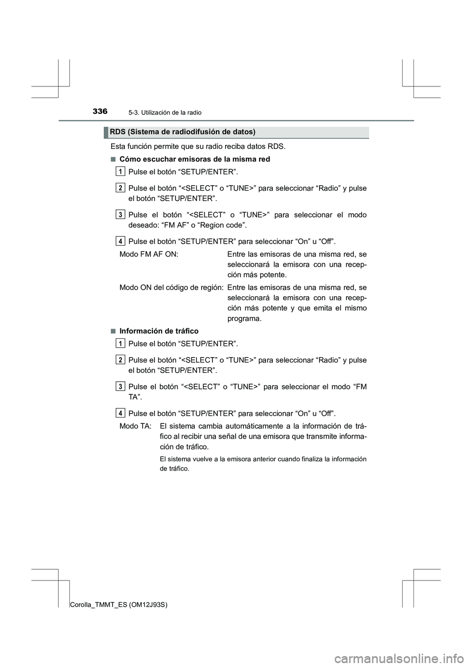 TOYOTA COROLLA 2016 Manual del propietario (in Spanish) 3365-3. Utilización de la radio
Corolla_TMMT_ES (OM12J93S)
Esta función permite que su radio reciba datos RDS.
■Cómo escuchar emisoras de la misma redPulse el botón “SETUP/ENTER”.
Pulse el b TOYOTA COROLLA 2016 Manual del propietario (in Spanish) 3365-3. Utilización de la radio
Corolla_TMMT_ES (OM12J93S)
Esta función permite que su radio reciba datos RDS.
■Cómo escuchar emisoras de la misma redPulse el botón “SETUP/ENTER”.
Pulse el b