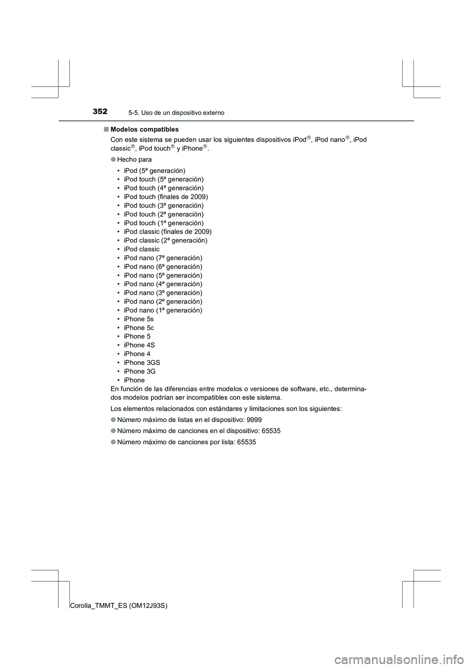 TOYOTA COROLLA 2016 Manual del propietario (in Spanish) 3525-5. Uso de un dispositivo externo
Corolla_TMMT_ES (OM12J93S)■
Modelos compatibles
Con este sistema se pueden usar los siguientes dispositivos iPod
, iPod nano, iPod
classic, iPod touch TOYOTA COROLLA 2016 Manual del propietario (in Spanish) 3525-5. Uso de un dispositivo externo
Corolla_TMMT_ES (OM12J93S)■
Modelos compatibles
Con este sistema se pueden usar los siguientes dispositivos iPod
, iPod nano, iPod
classic, iPod touch