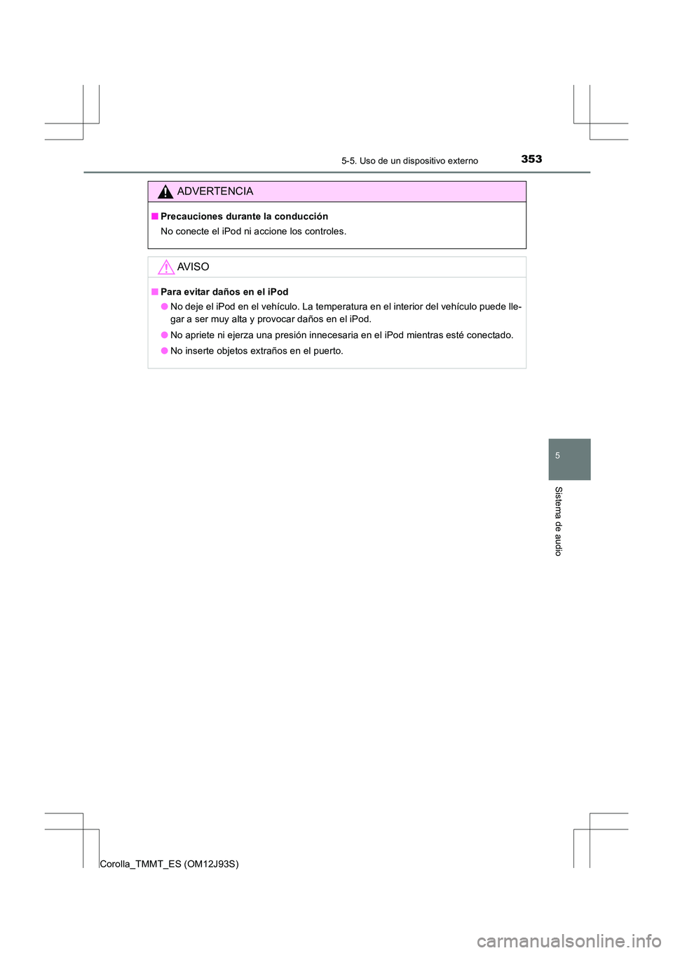 TOYOTA COROLLA 2016 Manual del propietario (in Spanish) 3535-5. Uso de un dispositivo externo
5
Sistema de audio
Corolla_TMMT_ES (OM12J93S)
ADVERTENCIA
■Precauciones durante la conducción
No conecte el iPod ni accione los controles.
AV I S O
■Para evi TOYOTA COROLLA 2016 Manual del propietario (in Spanish) 3535-5. Uso de un dispositivo externo
5
Sistema de audio
Corolla_TMMT_ES (OM12J93S)
ADVERTENCIA
■Precauciones durante la conducción
No conecte el iPod ni accione los controles.
AV I S O
■Para evi