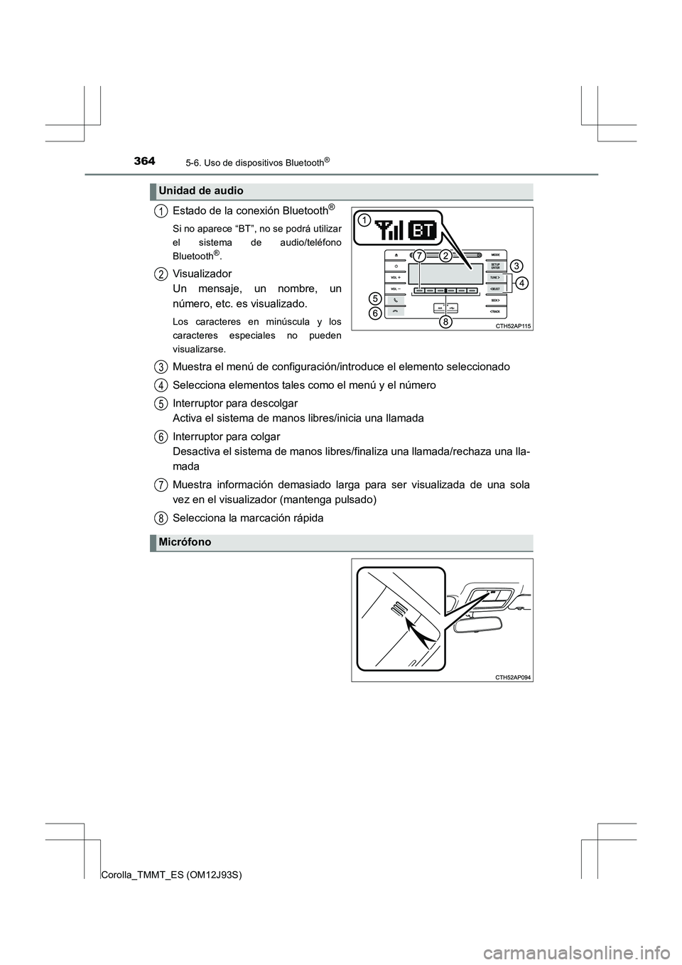 TOYOTA COROLLA 2016  Manual del propietario (in Spanish) 3645-6. Uso de dispositivos Bluetooth®
Corolla_TMMT_ES (OM12J93S)
Estado de la conexión Bluetooth®
Si no aparece “BT”, no se podrá utilizar
el sistema de audio/teléfono
Bluetooth
®.
Visualiz