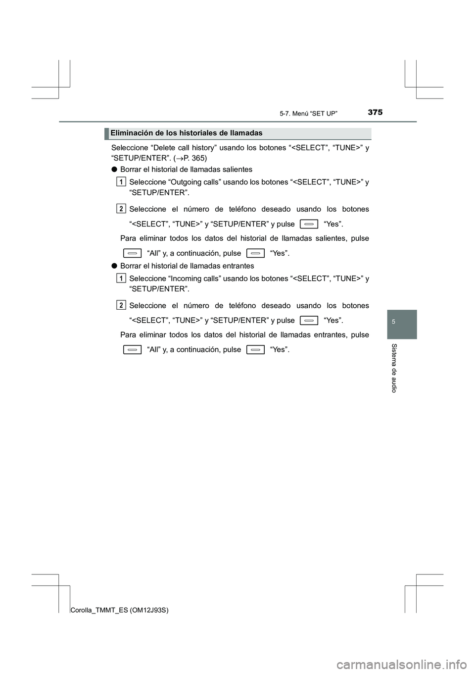 TOYOTA COROLLA 2016 Manual del propietario (in Spanish) 3755-7. Menú “SET UP”
5
Sistema de audio
Corolla_TMMT_ES (OM12J93S)
Seleccione “Delete call history” usando los botones “<SELECT”, “TUNE>” y
“SETUP/ENTER”. (→P. 365)
● Borrar TOYOTA COROLLA 2016 Manual del propietario (in Spanish) 3755-7. Menú “SET UP”
5
Sistema de audio
Corolla_TMMT_ES (OM12J93S)
Seleccione “Delete call history” usando los botones “<SELECT”, “TUNE>” y
“SETUP/ENTER”. (→P. 365)
● Borrar