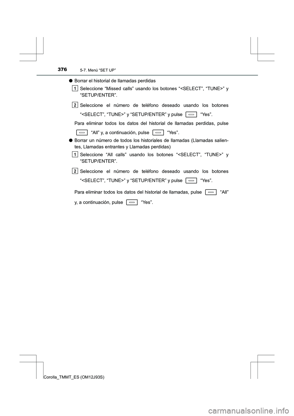TOYOTA COROLLA 2016 Manual del propietario (in Spanish) 3765-7. Menú “SET UP”
Corolla_TMMT_ES (OM12J93S)
●Borrar el historial de llamadas perdidas
Seleccione “Missed calls” usando los botones “<SELECT”, “TUNE>” y
“SETUP/ENTER”.
Selec TOYOTA COROLLA 2016 Manual del propietario (in Spanish) 3765-7. Menú “SET UP”
Corolla_TMMT_ES (OM12J93S)
●Borrar el historial de llamadas perdidas
Seleccione “Missed calls” usando los botones “<SELECT”, “TUNE>” y
“SETUP/ENTER”.
Selec