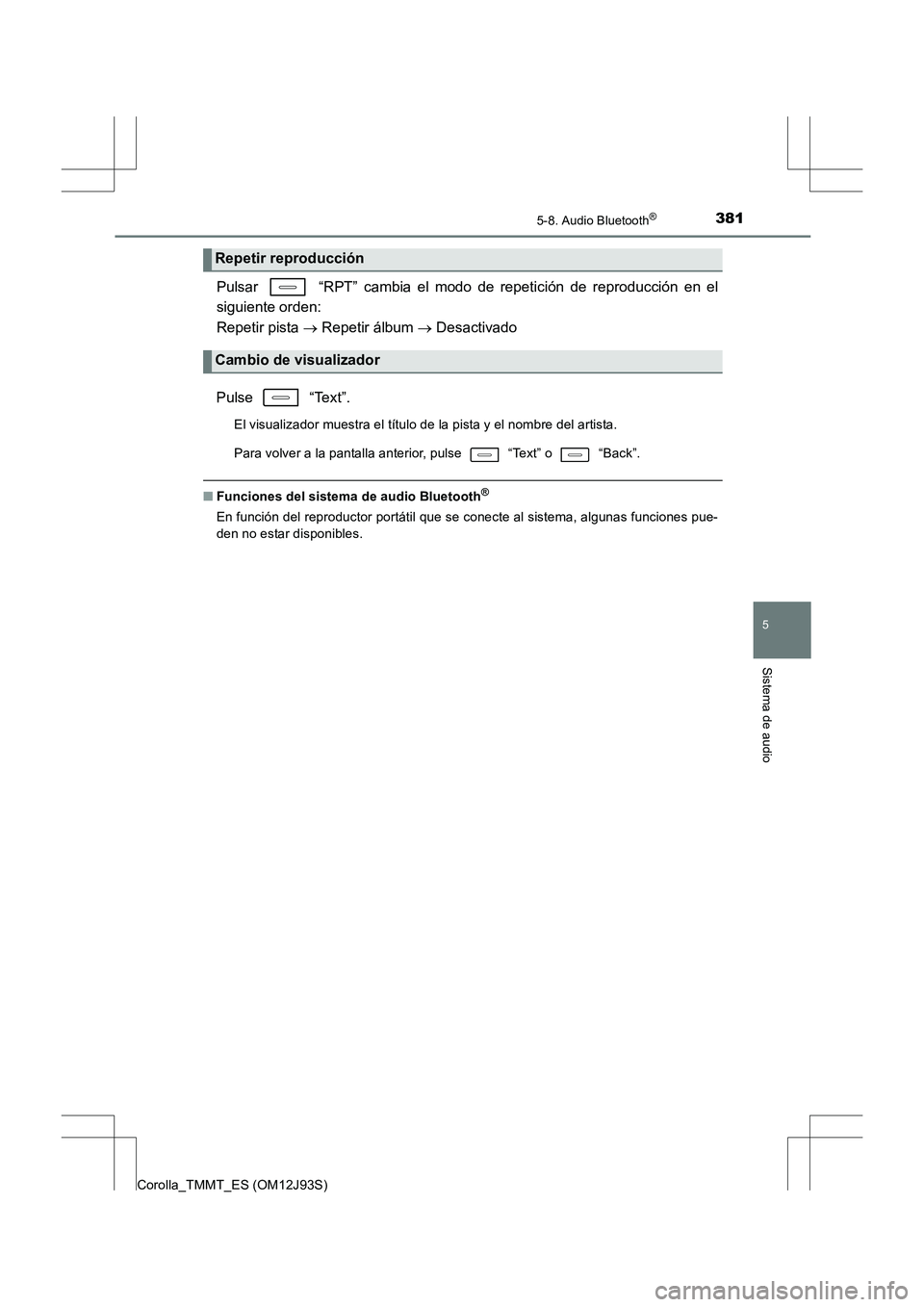 TOYOTA COROLLA 2016  Manual del propietario (in Spanish) 3815-8. Audio Bluetooth®
5
Sistema de audio
Corolla_TMMT_ES (OM12J93S)
Pulsar   “RPT” cambia el modo de repetición de reproducción en el
siguiente orden: 
Repetir pista → Repetir álbum  → 