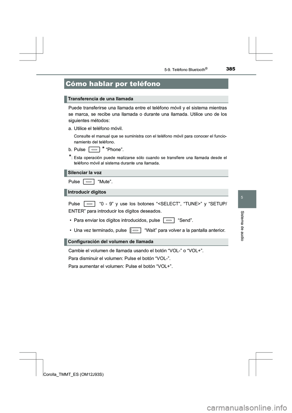 TOYOTA COROLLA 2016  Manual del propietario (in Spanish) 3855-9. Teléfono Bluetooth®
5
Sistema de audio
Corolla_TMMT_ES (OM12J93S)
Puede transferirse una llamada entre el teléfono móvil y el sistema mientras
se marca, se recibe una llamada o durante una
