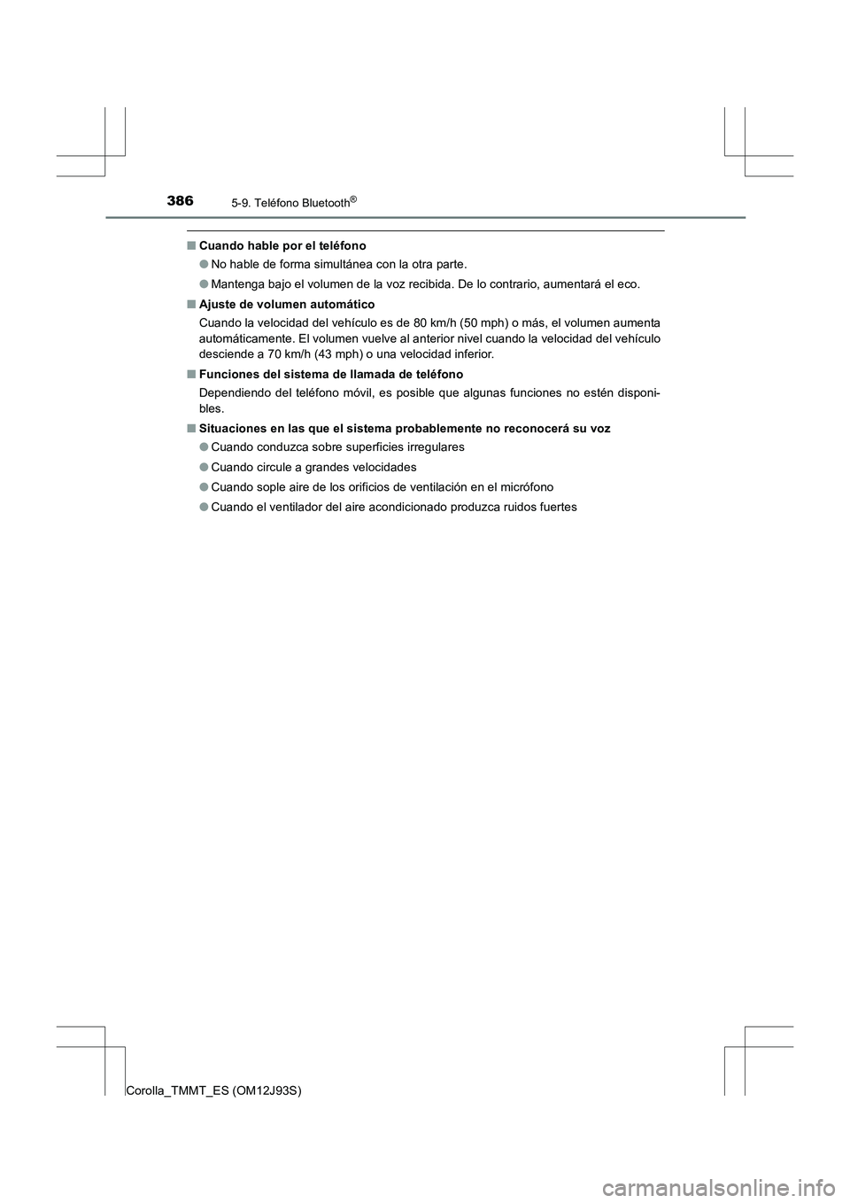 TOYOTA COROLLA 2016  Manual del propietario (in Spanish) 3865-9. Teléfono Bluetooth®
Corolla_TMMT_ES (OM12J93S)
■Cuando hable por el teléfono
●No hable de forma simultánea con la otra parte.
● Mantenga bajo el volumen de la voz recibida. De lo con