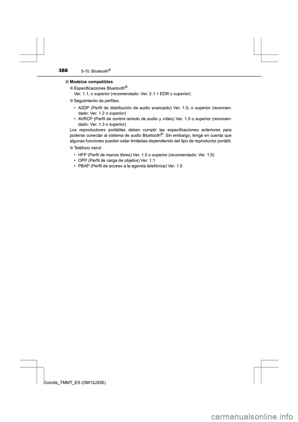 TOYOTA COROLLA 2016  Manual del propietario (in Spanish) 3885-10. Bluetooth®
Corolla_TMMT_ES (OM12J93S)■
Modelos compatibles
●Especificaciones Bluetooth
®: 
Ver. 1.1, o superior (recomendado: Ver. 2.1 + EDR o superior)
● Seguimiento de perfiles:
•
