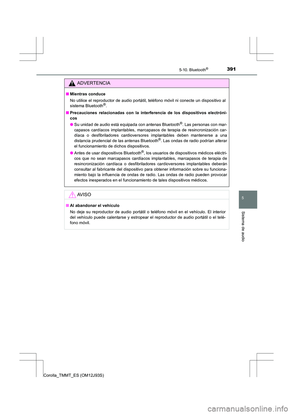 TOYOTA COROLLA 2016  Manual del propietario (in Spanish) 3915-10. Bluetooth®
5
Sistema de audio
Corolla_TMMT_ES (OM12J93S)
ADVERTENCIA
■Mientras conduce
No utilice el reproductor de audio portátil, teléfono móvil ni conecte un dispositivo al
sistema B