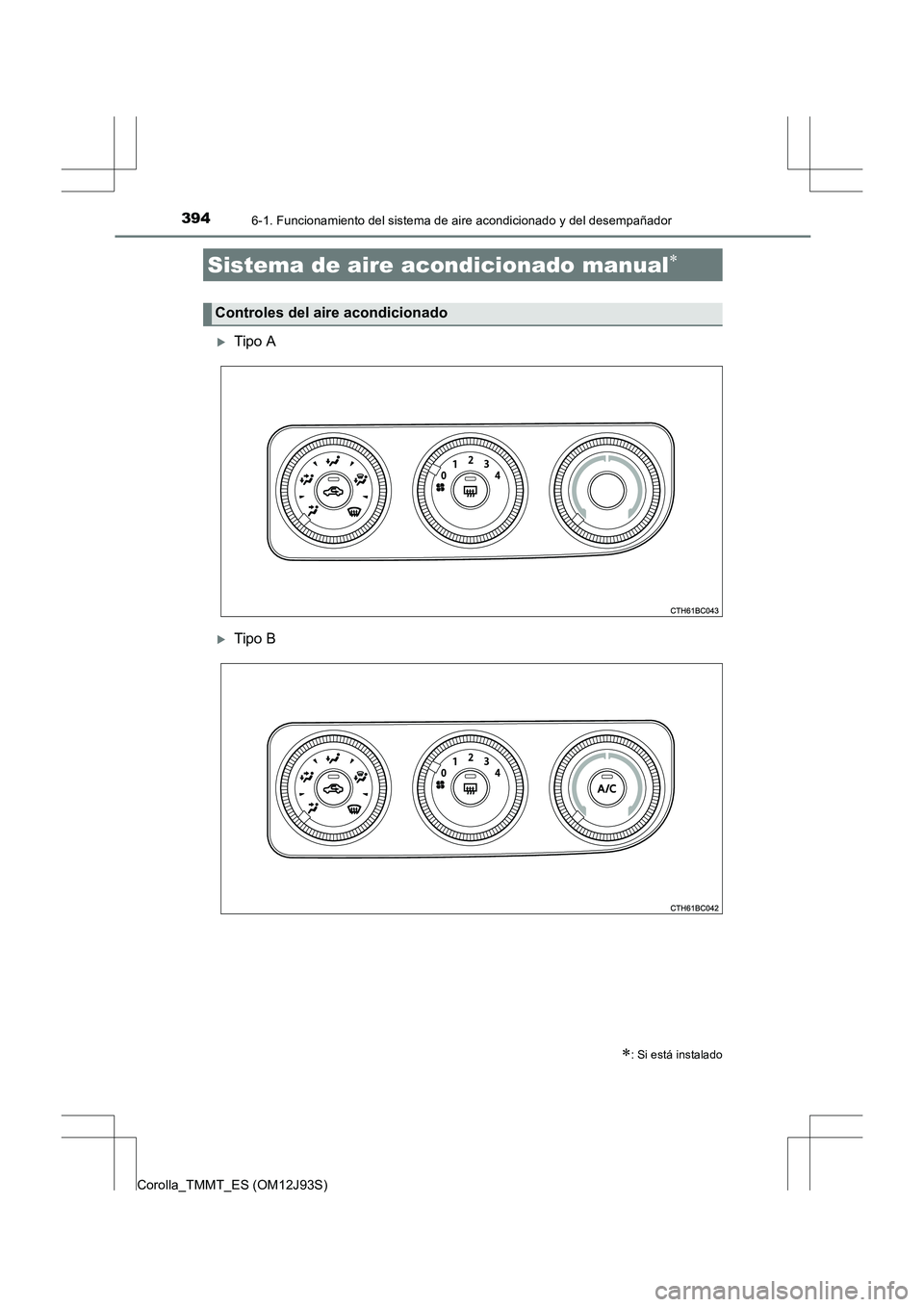 TOYOTA COROLLA 2016  Manual del propietario (in Spanish) 394
Corolla_TMMT_ES (OM12J93S)
6-1. Funcionamiento del sistema de aire acondicionado y del desempañador
�XTipo A
�XTipo B
Sistema de aire acondicionado manual∗
∗: Si está instalado
Controles del