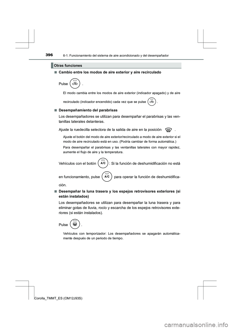 TOYOTA COROLLA 2016  Manual del propietario (in Spanish) 3966-1. Funcionamiento del sistema de aire acondicionado y del desempañador
Corolla_TMMT_ES (OM12J93S)■
Cambio entre los modos de aire exterior y aire recirculado
Pulse  .
El modo cambia entre los 